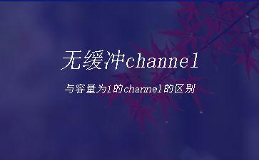无缓冲channel与容量为1的channel的区别"