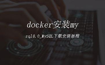 docker安装mysql8.0_MySQL下载安装教程"