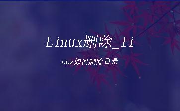 Linux删除_linux如何删除目录"