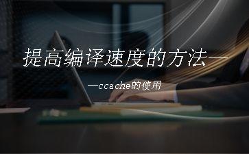 提高编译速度的方法——ccache的使用"