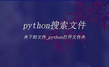 python搜索文件夹下的文件_python打开文件夹"