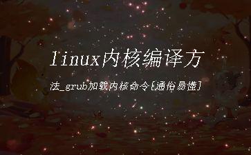 linux内核编译方法_grub加载内核命令[通俗易懂]"