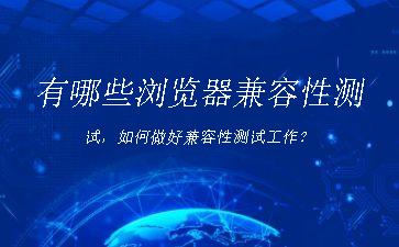 有哪些浏览器兼容性测试，如何做好兼容性测试工作？"