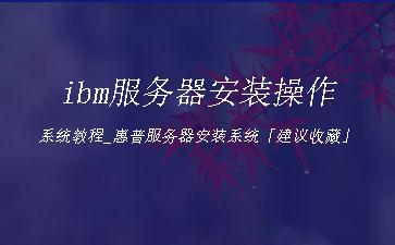 ibm服务器安装操作系统教程_惠普服务器安装系统「建议收藏」"