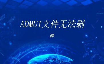 ADMUI文件无法删除"