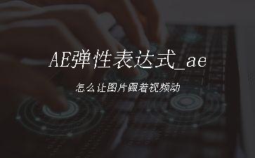 AE弹性表达式_ae怎么让图片跟着视频动"