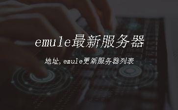 emule最新服务器地址,emule更新服务器列表"