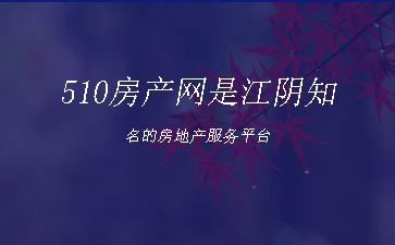 510房产网是江阴知名的房地产服务平台"