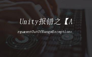 Unity报错之【ArgumentOutOfRangeException: