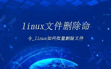 linux文件删除命令_linux如何批量删除文件"