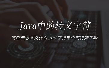 Java中的转义字符有哪些含义是什么_sql字符串中的特殊字符"