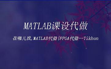 MATLAB课设代做在哪儿找,MATLAB代做|FPGA代做--Tikhonov算法的仿真"