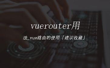 vuerouter用法_vue路由的使用「建议收藏」"