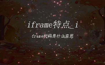 iframe特点_iframe代码是什么意思"