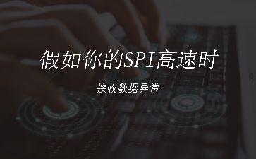 假如你的SPI高速时接收数据异常"