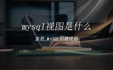 mysql视图是什么意思_MySQL创建视图"