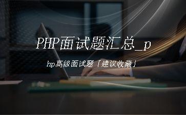 PHP面试题汇总_php高级面试题「建议收藏」"