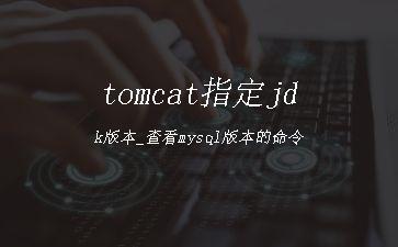 tomcat指定jdk版本_查看mysql版本的命令"