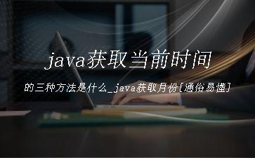 java获取当前时间的三种方法是什么_java获取月份[通俗易懂]"