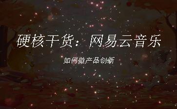 硬核干货：网易云音乐如何做产品创新"