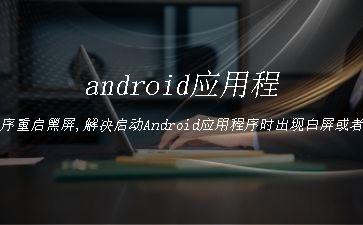 android应用程序重启黑屏,解决启动Android应用程序时出现白屏或者黑屏的问题"