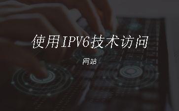 使用IPV6技术访问网站"