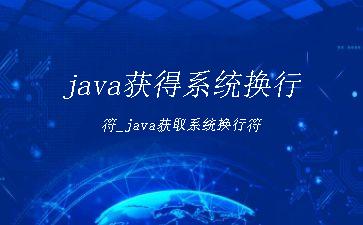 java获得系统换行符_java获取系统换行符"