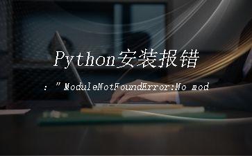 Python安装报错：”ModuleNotFoundError:No