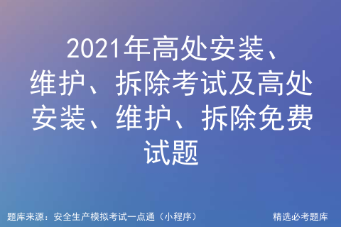 2021年高处安装、维护、拆除找解析及高处安装、维护、拆除考试技巧