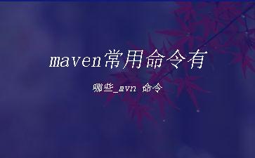 maven常用命令有哪些_mvn