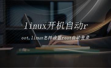 linux开机自动root,linux怎样设置root自动登录"