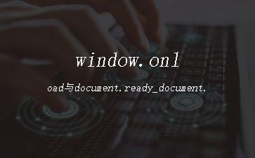 window.onload与document.ready_document.ready和window.onload[通俗易懂]"