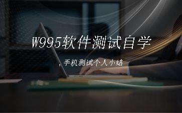 W995软件测试自学,手机测试个人小结"