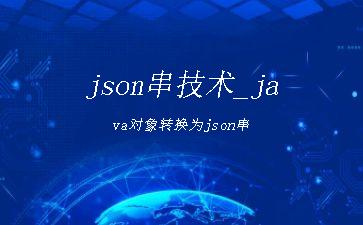 json串技术_java对象转换为json串"
