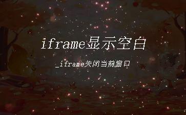 iframe显示空白_iframe关闭当前窗口"