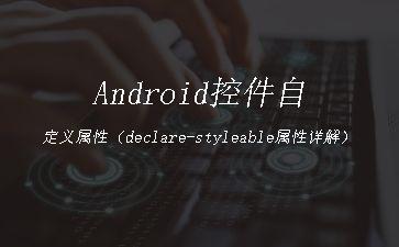 Android控件自定义属性（declare-styleable属性详解）"