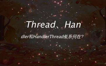 Thread、Handler和HandlerThread关系何在？"
