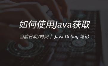 如何使用Java获取当前日期/时间｜