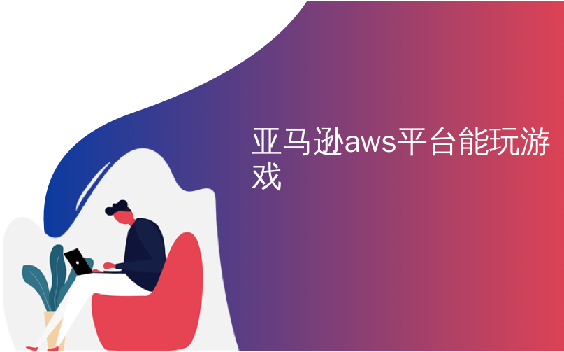 亚马逊aws平台能玩游戏