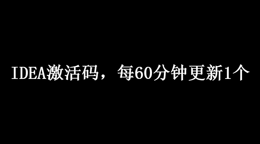 idea激活码2024.1.1(一直免费分享IntelliJ IDEA激活码2021年，每60分钟更新一次激活码，记得收藏本文啊！！！)