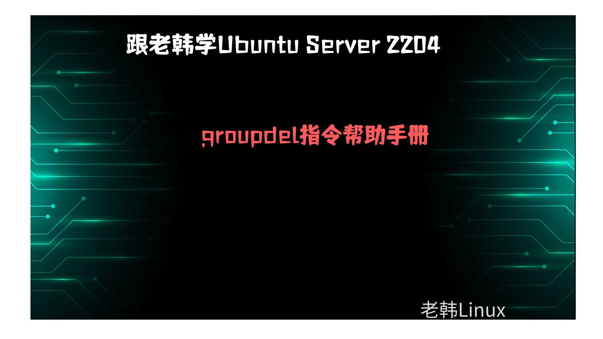 跟老韩学Ubuntu Server 2204-用户组管理-groupdel指令帮助手册