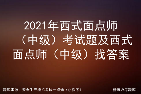 西式面点师中级考试试题和答案_西式面点师中级理论考试及答案[通俗易懂]