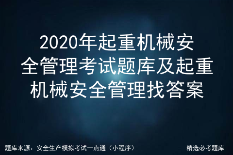 2020年度起重机械安全技术试题_桥式起重机考试题库「建议收藏」