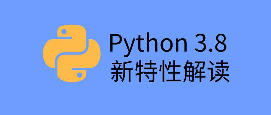Python 3.8 稳定版正式发布，新特性全面解读