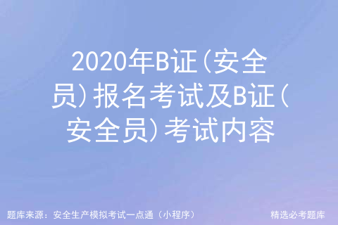 2021年安全员b证考试题库及答案_安徽省安全员B证题库「建议收藏」