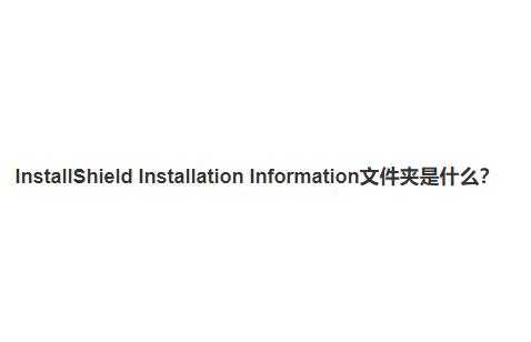 InstallShield Installation Information文件夹是什么？