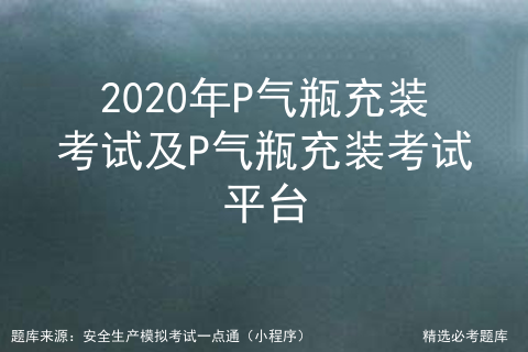 2021年气瓶充装p考试试卷含答案_气瓶充装证「建议收藏」