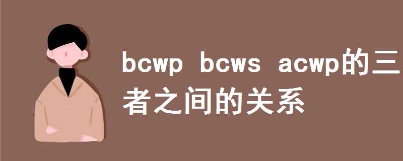 bcwp bcws acwp的三者之间的关系