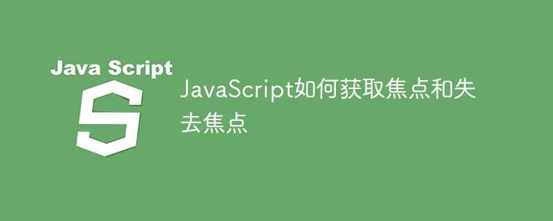 javascript 获取焦点_jq获取焦点和失去焦点事件