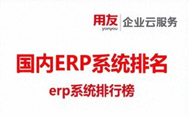 国内erp系统排名,erp系统排行榜最新_国内erp系统排名